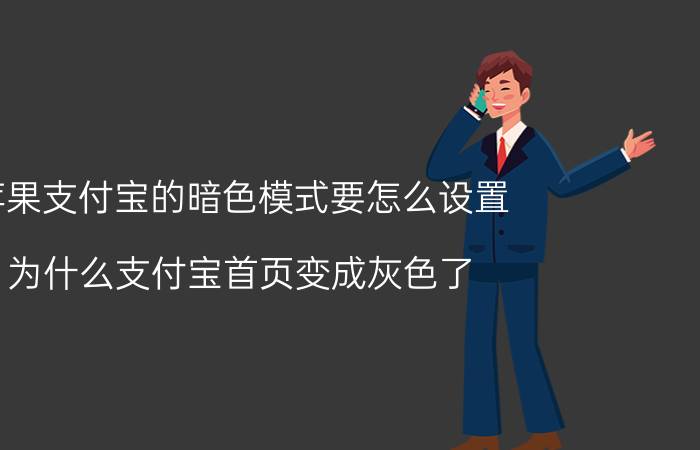 苹果支付宝的暗色模式要怎么设置 为什么支付宝首页变成灰色了？